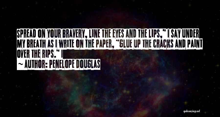 Penelope Douglas Quotes: Spread On Your Bravery, Line The Eyes And The Lips, I Say Under My Breath As I Write On The