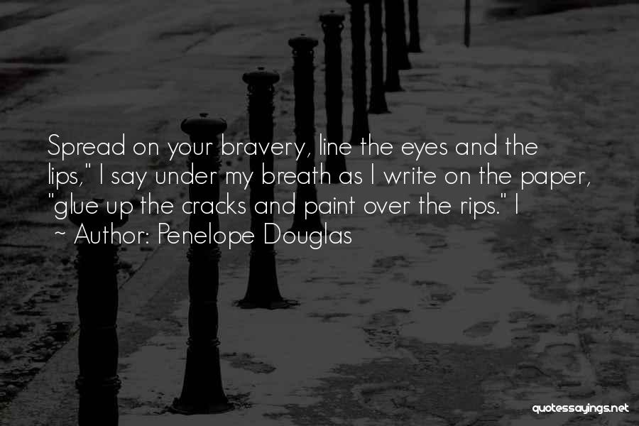 Penelope Douglas Quotes: Spread On Your Bravery, Line The Eyes And The Lips, I Say Under My Breath As I Write On The