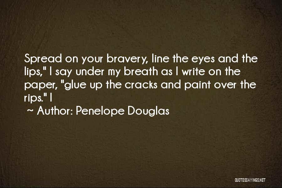 Penelope Douglas Quotes: Spread On Your Bravery, Line The Eyes And The Lips, I Say Under My Breath As I Write On The