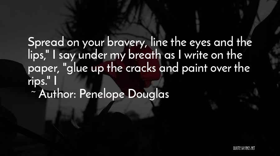 Penelope Douglas Quotes: Spread On Your Bravery, Line The Eyes And The Lips, I Say Under My Breath As I Write On The