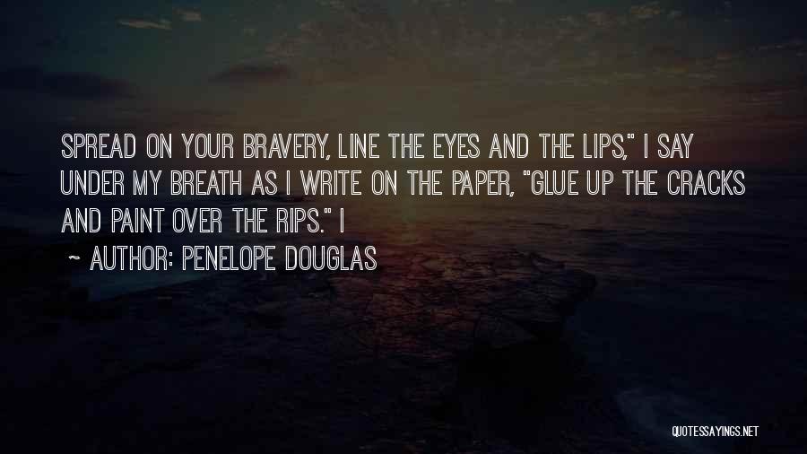 Penelope Douglas Quotes: Spread On Your Bravery, Line The Eyes And The Lips, I Say Under My Breath As I Write On The