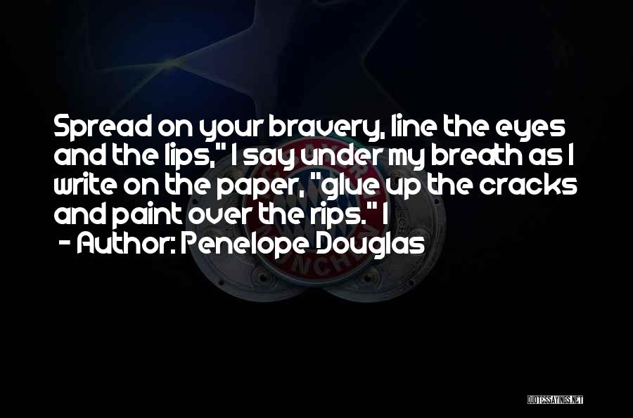 Penelope Douglas Quotes: Spread On Your Bravery, Line The Eyes And The Lips, I Say Under My Breath As I Write On The
