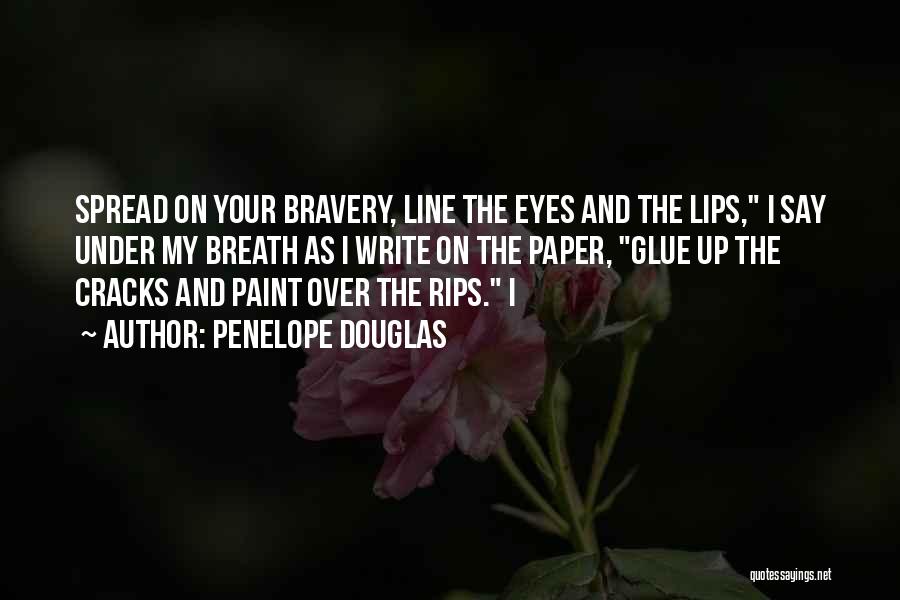 Penelope Douglas Quotes: Spread On Your Bravery, Line The Eyes And The Lips, I Say Under My Breath As I Write On The