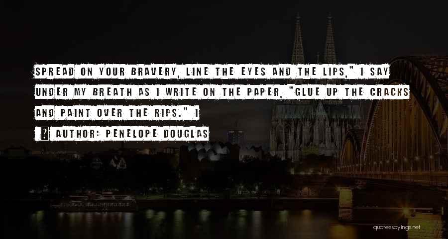Penelope Douglas Quotes: Spread On Your Bravery, Line The Eyes And The Lips, I Say Under My Breath As I Write On The
