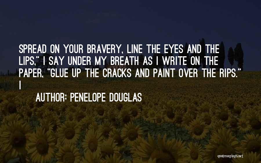 Penelope Douglas Quotes: Spread On Your Bravery, Line The Eyes And The Lips, I Say Under My Breath As I Write On The