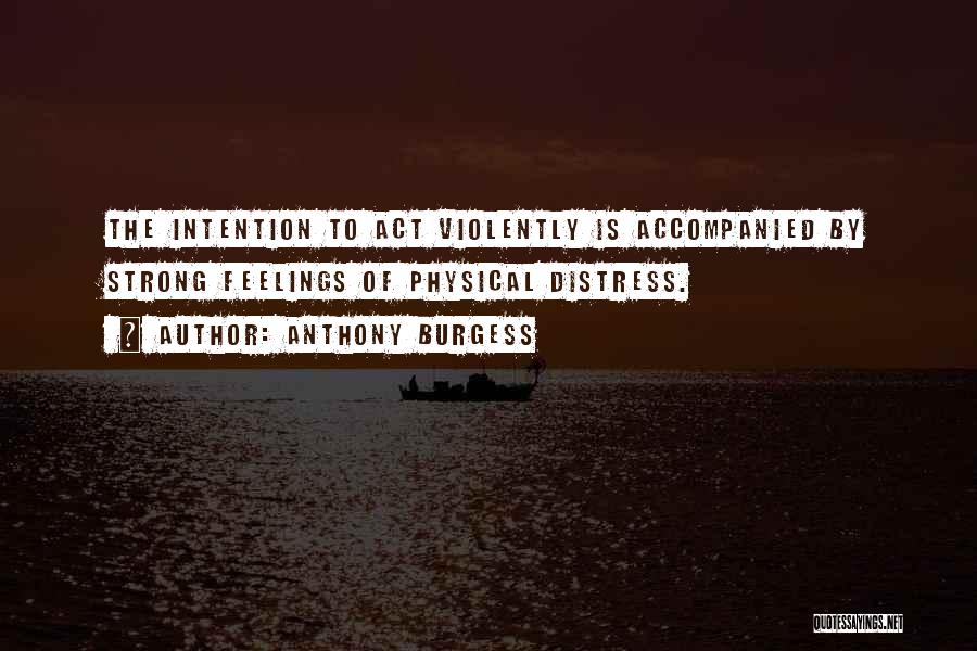 Anthony Burgess Quotes: The Intention To Act Violently Is Accompanied By Strong Feelings Of Physical Distress.