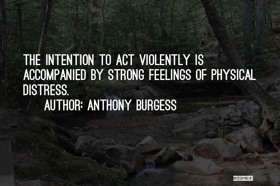 Anthony Burgess Quotes: The Intention To Act Violently Is Accompanied By Strong Feelings Of Physical Distress.
