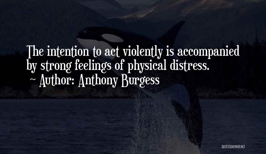 Anthony Burgess Quotes: The Intention To Act Violently Is Accompanied By Strong Feelings Of Physical Distress.