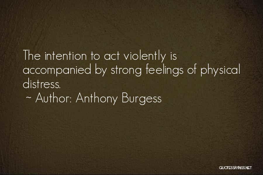 Anthony Burgess Quotes: The Intention To Act Violently Is Accompanied By Strong Feelings Of Physical Distress.
