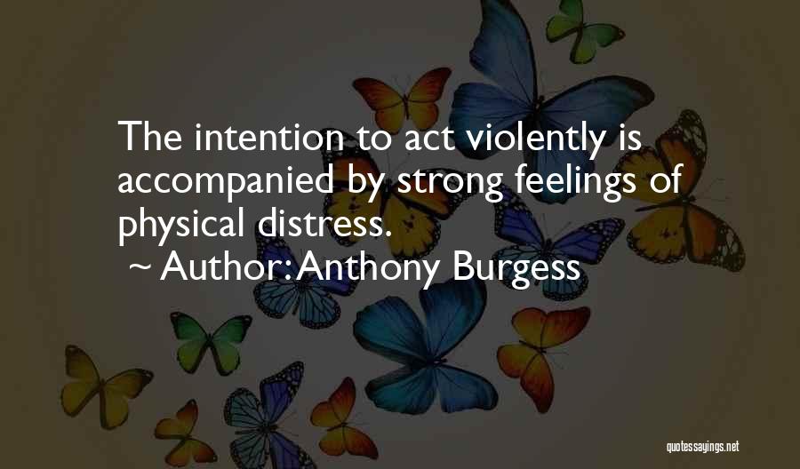 Anthony Burgess Quotes: The Intention To Act Violently Is Accompanied By Strong Feelings Of Physical Distress.