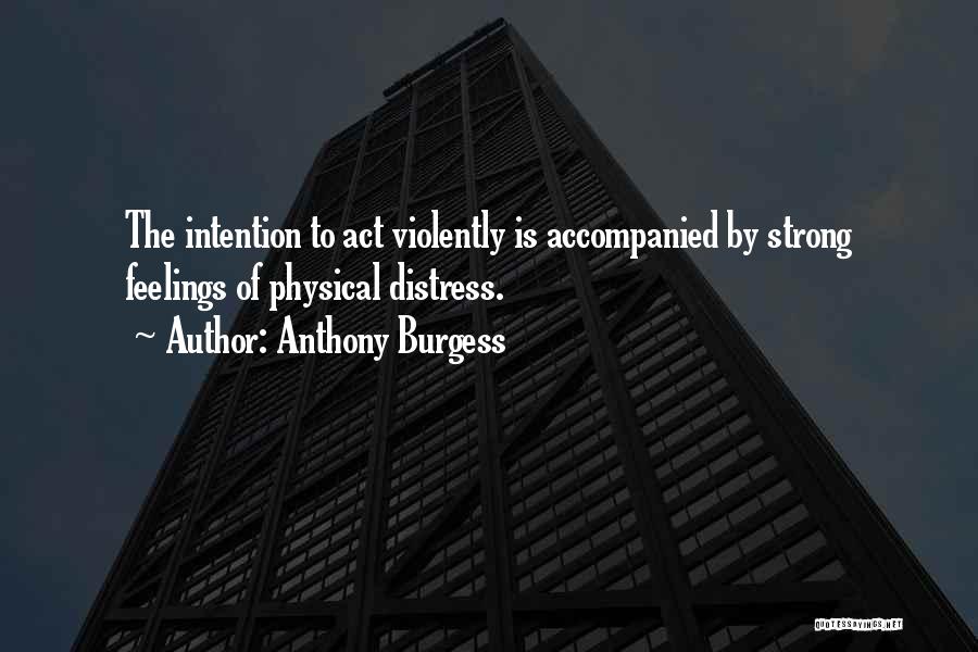 Anthony Burgess Quotes: The Intention To Act Violently Is Accompanied By Strong Feelings Of Physical Distress.