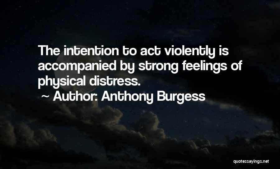 Anthony Burgess Quotes: The Intention To Act Violently Is Accompanied By Strong Feelings Of Physical Distress.
