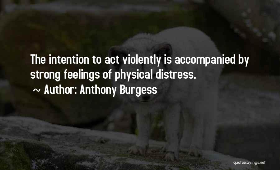 Anthony Burgess Quotes: The Intention To Act Violently Is Accompanied By Strong Feelings Of Physical Distress.