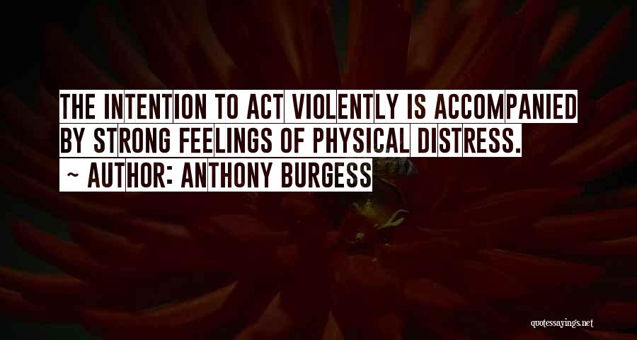 Anthony Burgess Quotes: The Intention To Act Violently Is Accompanied By Strong Feelings Of Physical Distress.