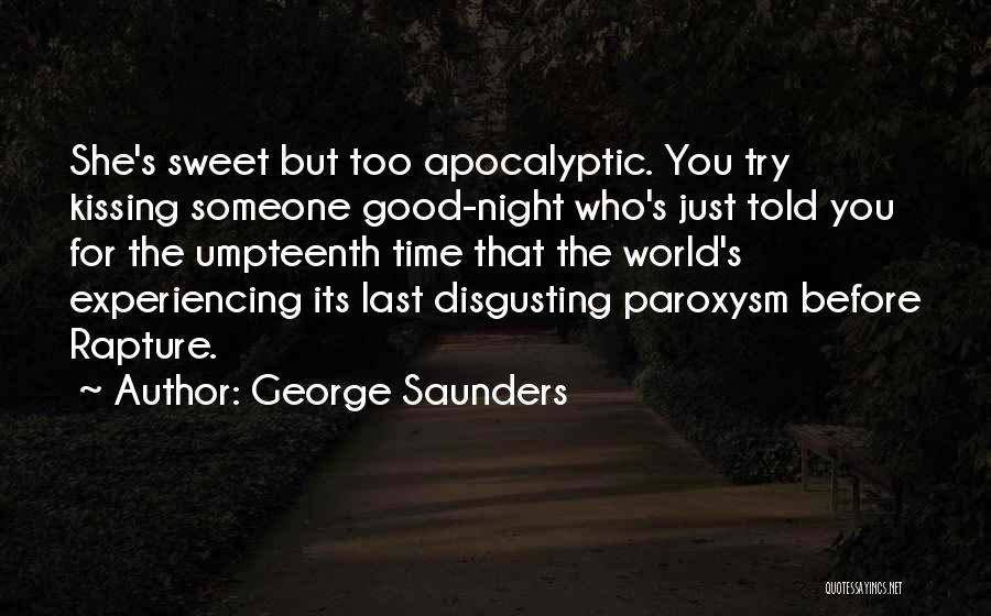 George Saunders Quotes: She's Sweet But Too Apocalyptic. You Try Kissing Someone Good-night Who's Just Told You For The Umpteenth Time That The