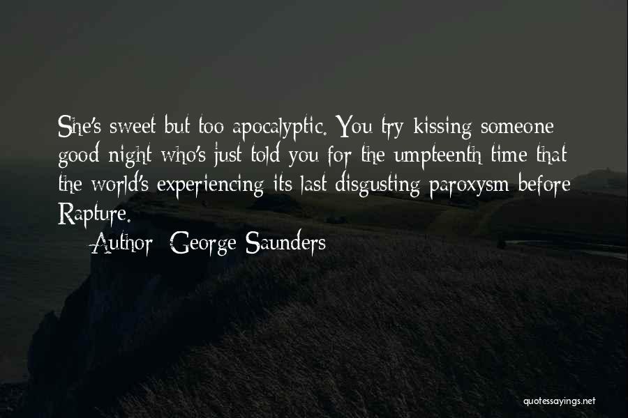 George Saunders Quotes: She's Sweet But Too Apocalyptic. You Try Kissing Someone Good-night Who's Just Told You For The Umpteenth Time That The