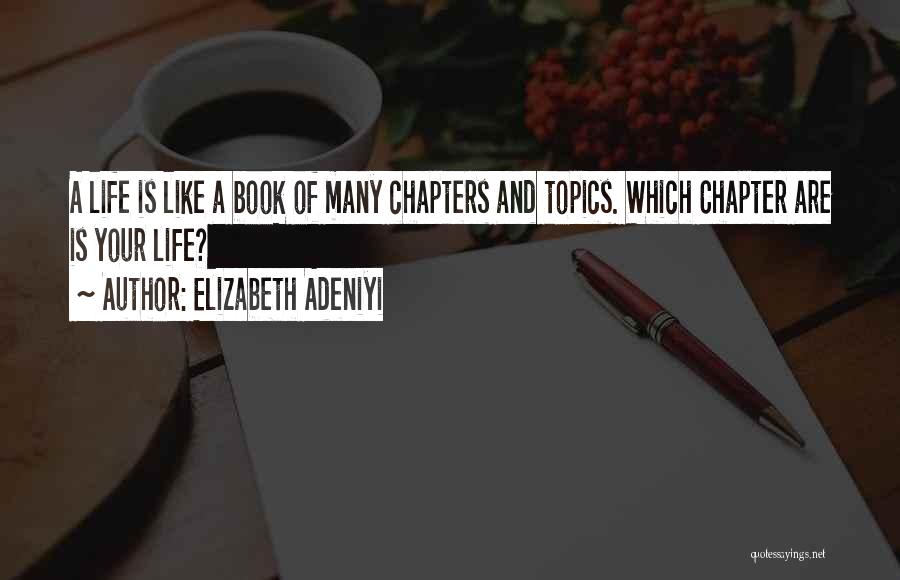 Elizabeth Adeniyi Quotes: A Life Is Like A Book Of Many Chapters And Topics. Which Chapter Are Is Your Life?