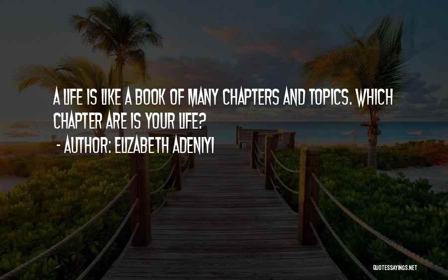 Elizabeth Adeniyi Quotes: A Life Is Like A Book Of Many Chapters And Topics. Which Chapter Are Is Your Life?