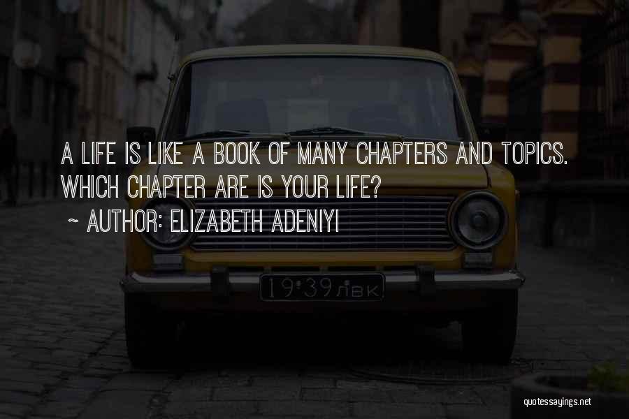 Elizabeth Adeniyi Quotes: A Life Is Like A Book Of Many Chapters And Topics. Which Chapter Are Is Your Life?