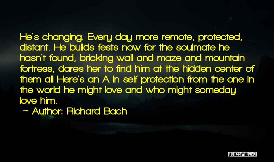 Richard Bach Quotes: He's Changing. Every Day More Remote, Protected, Distant. He Builds Fests Now For The Soulmate He Hasn't Found, Bricking Wall