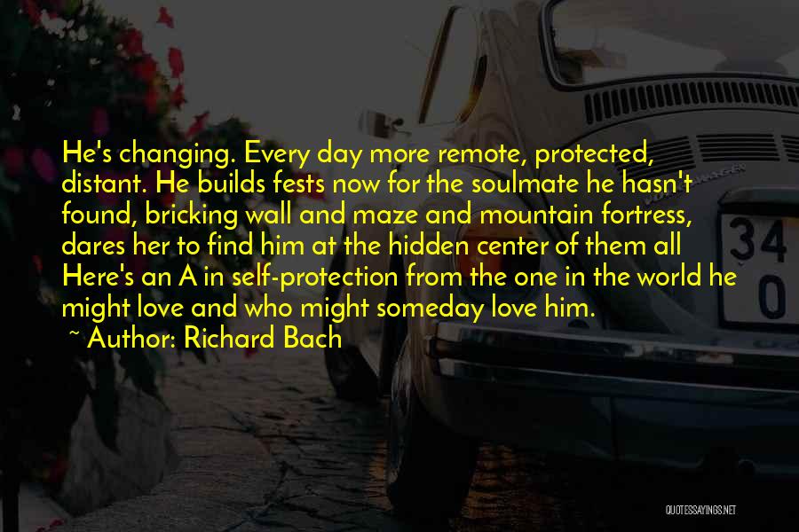 Richard Bach Quotes: He's Changing. Every Day More Remote, Protected, Distant. He Builds Fests Now For The Soulmate He Hasn't Found, Bricking Wall