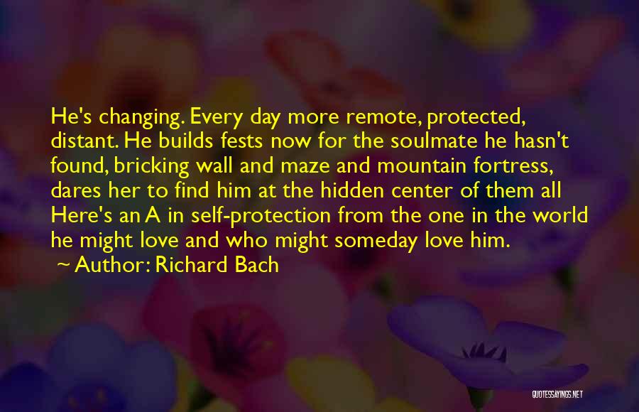 Richard Bach Quotes: He's Changing. Every Day More Remote, Protected, Distant. He Builds Fests Now For The Soulmate He Hasn't Found, Bricking Wall