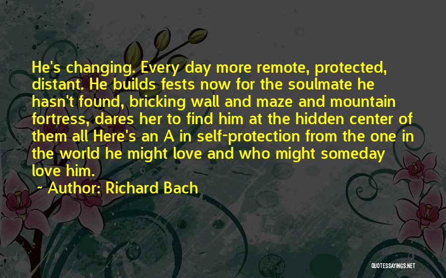 Richard Bach Quotes: He's Changing. Every Day More Remote, Protected, Distant. He Builds Fests Now For The Soulmate He Hasn't Found, Bricking Wall