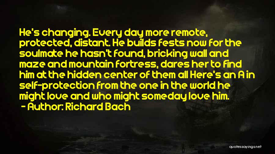 Richard Bach Quotes: He's Changing. Every Day More Remote, Protected, Distant. He Builds Fests Now For The Soulmate He Hasn't Found, Bricking Wall