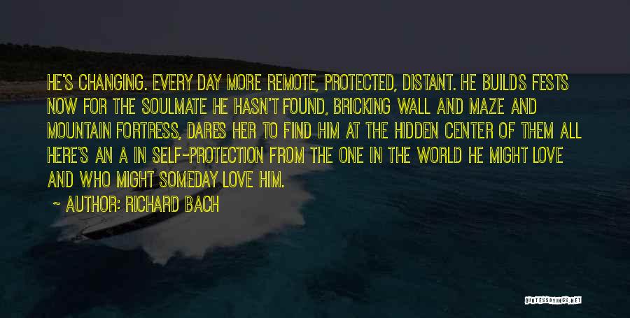 Richard Bach Quotes: He's Changing. Every Day More Remote, Protected, Distant. He Builds Fests Now For The Soulmate He Hasn't Found, Bricking Wall