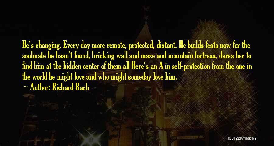 Richard Bach Quotes: He's Changing. Every Day More Remote, Protected, Distant. He Builds Fests Now For The Soulmate He Hasn't Found, Bricking Wall