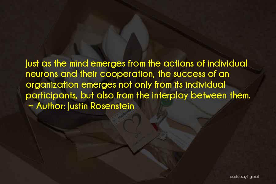 Justin Rosenstein Quotes: Just As The Mind Emerges From The Actions Of Individual Neurons And Their Cooperation, The Success Of An Organization Emerges