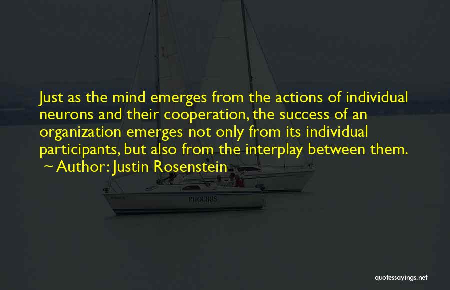 Justin Rosenstein Quotes: Just As The Mind Emerges From The Actions Of Individual Neurons And Their Cooperation, The Success Of An Organization Emerges