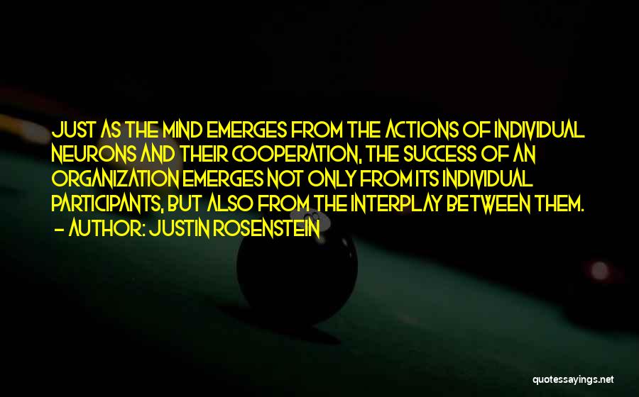 Justin Rosenstein Quotes: Just As The Mind Emerges From The Actions Of Individual Neurons And Their Cooperation, The Success Of An Organization Emerges