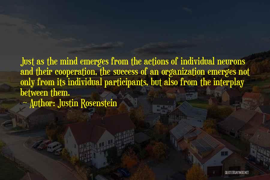 Justin Rosenstein Quotes: Just As The Mind Emerges From The Actions Of Individual Neurons And Their Cooperation, The Success Of An Organization Emerges