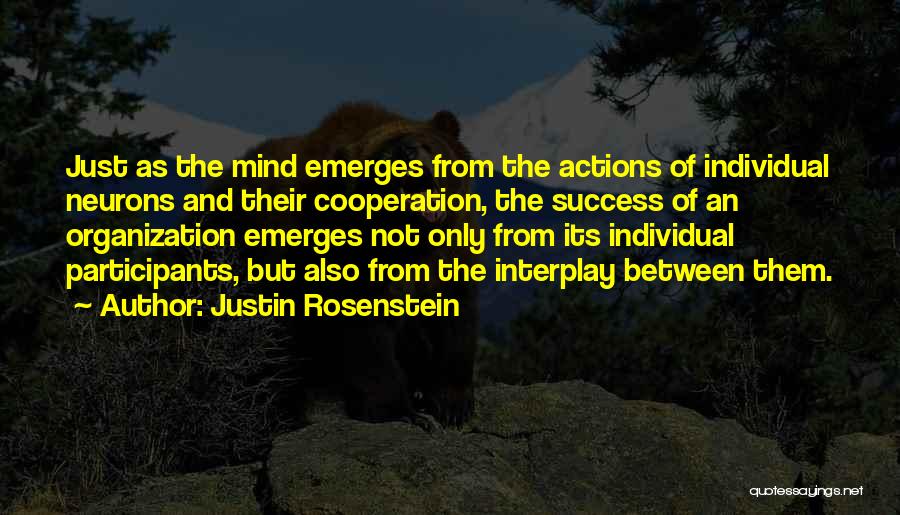 Justin Rosenstein Quotes: Just As The Mind Emerges From The Actions Of Individual Neurons And Their Cooperation, The Success Of An Organization Emerges