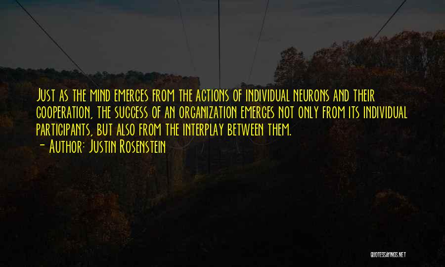 Justin Rosenstein Quotes: Just As The Mind Emerges From The Actions Of Individual Neurons And Their Cooperation, The Success Of An Organization Emerges