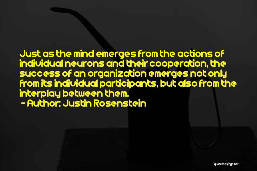 Justin Rosenstein Quotes: Just As The Mind Emerges From The Actions Of Individual Neurons And Their Cooperation, The Success Of An Organization Emerges