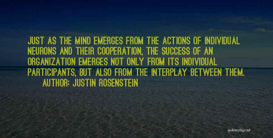 Justin Rosenstein Quotes: Just As The Mind Emerges From The Actions Of Individual Neurons And Their Cooperation, The Success Of An Organization Emerges