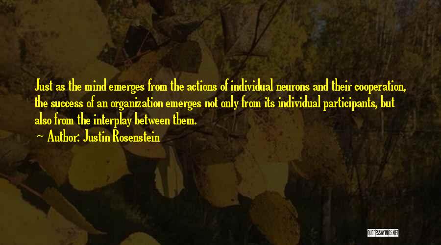 Justin Rosenstein Quotes: Just As The Mind Emerges From The Actions Of Individual Neurons And Their Cooperation, The Success Of An Organization Emerges