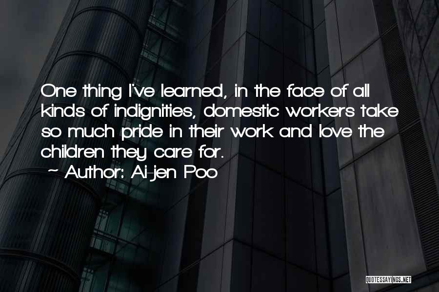 Ai-jen Poo Quotes: One Thing I've Learned, In The Face Of All Kinds Of Indignities, Domestic Workers Take So Much Pride In Their