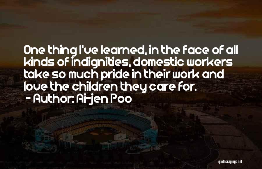 Ai-jen Poo Quotes: One Thing I've Learned, In The Face Of All Kinds Of Indignities, Domestic Workers Take So Much Pride In Their