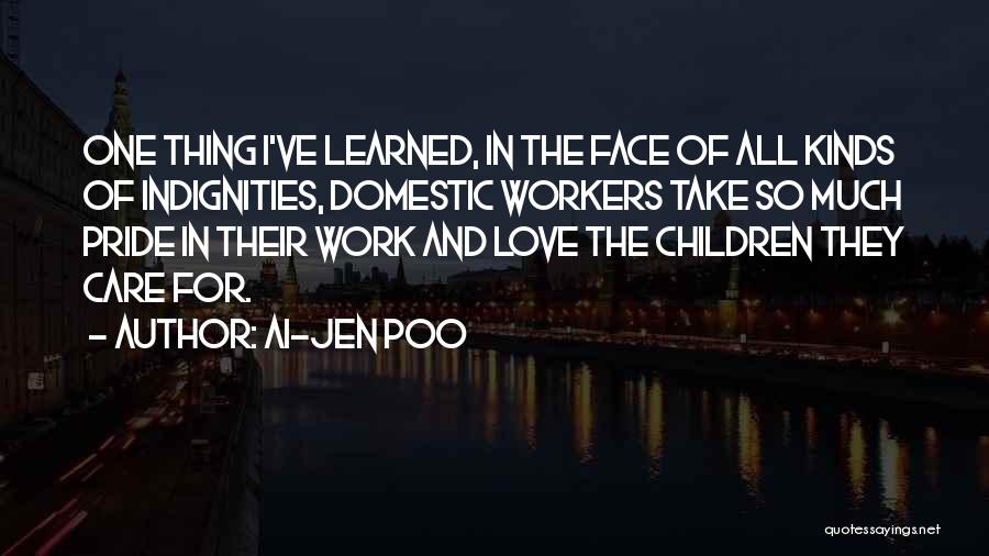 Ai-jen Poo Quotes: One Thing I've Learned, In The Face Of All Kinds Of Indignities, Domestic Workers Take So Much Pride In Their