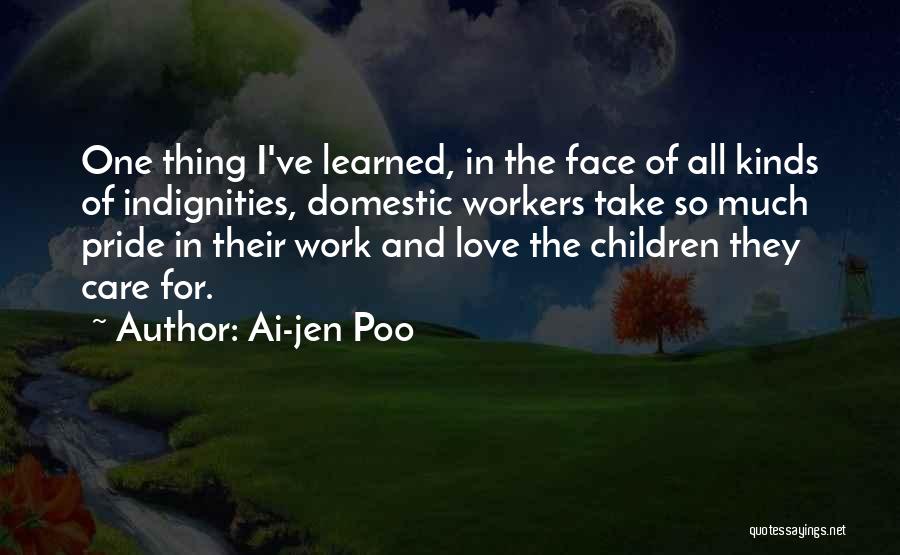 Ai-jen Poo Quotes: One Thing I've Learned, In The Face Of All Kinds Of Indignities, Domestic Workers Take So Much Pride In Their