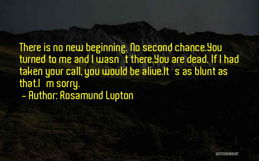 Rosamund Lupton Quotes: There Is No New Beginning. No Second Chance.you Turned To Me And I Wasn't There.you Are Dead. If I Had