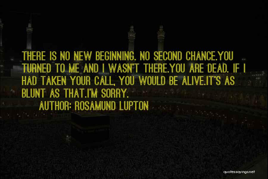 Rosamund Lupton Quotes: There Is No New Beginning. No Second Chance.you Turned To Me And I Wasn't There.you Are Dead. If I Had