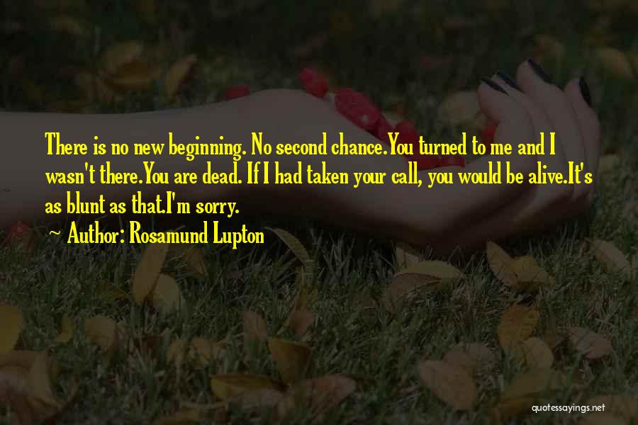 Rosamund Lupton Quotes: There Is No New Beginning. No Second Chance.you Turned To Me And I Wasn't There.you Are Dead. If I Had