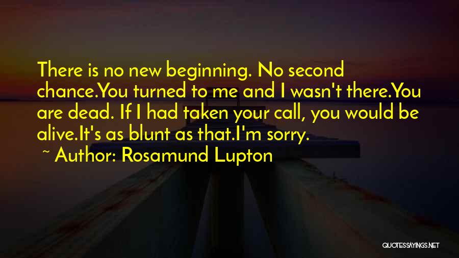 Rosamund Lupton Quotes: There Is No New Beginning. No Second Chance.you Turned To Me And I Wasn't There.you Are Dead. If I Had