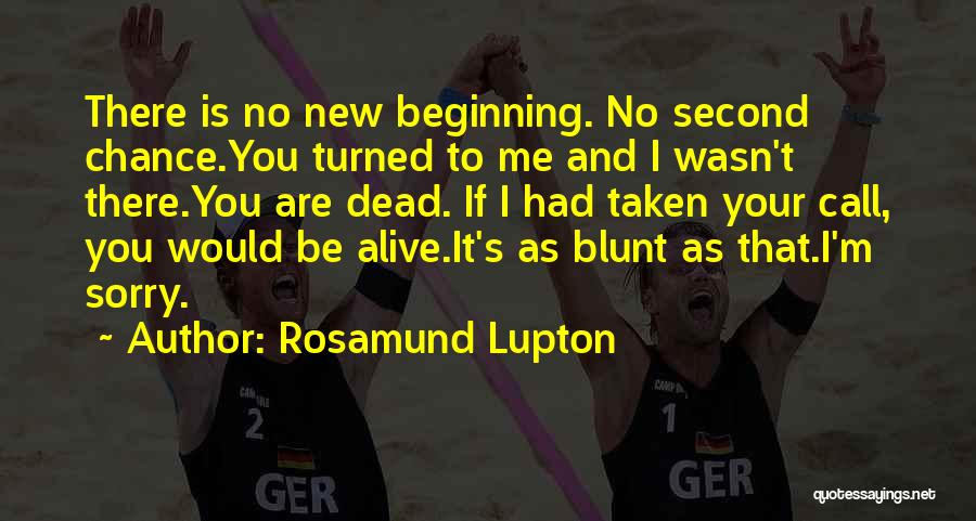 Rosamund Lupton Quotes: There Is No New Beginning. No Second Chance.you Turned To Me And I Wasn't There.you Are Dead. If I Had