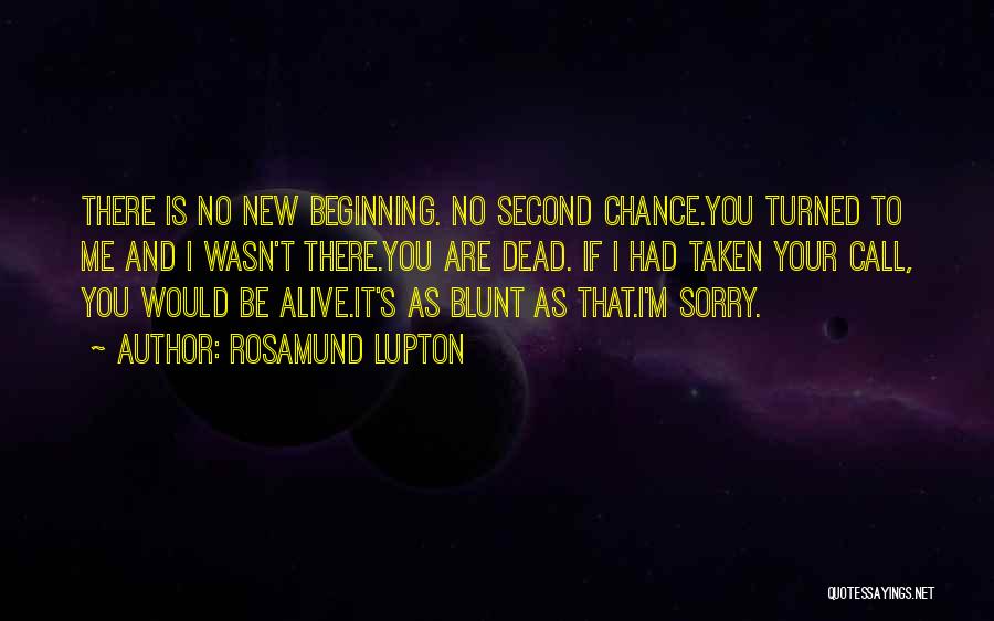 Rosamund Lupton Quotes: There Is No New Beginning. No Second Chance.you Turned To Me And I Wasn't There.you Are Dead. If I Had