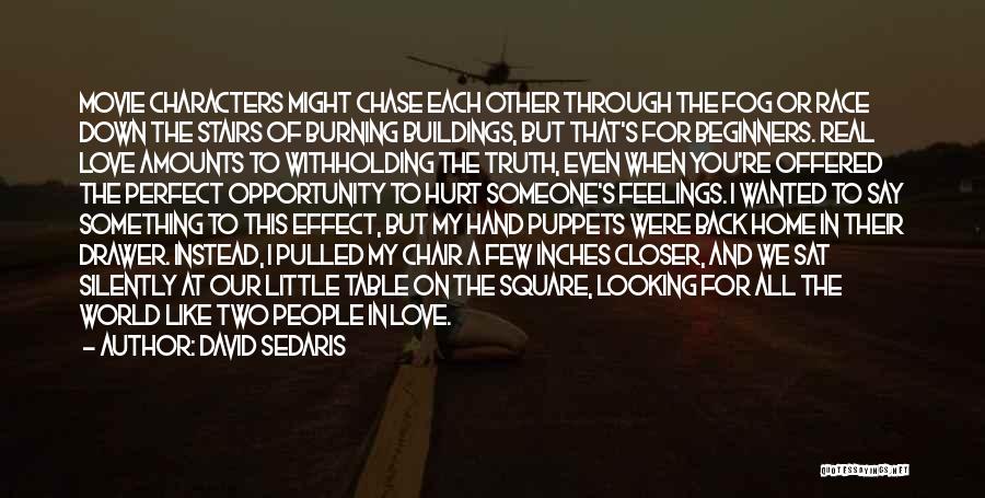 David Sedaris Quotes: Movie Characters Might Chase Each Other Through The Fog Or Race Down The Stairs Of Burning Buildings, But That's For